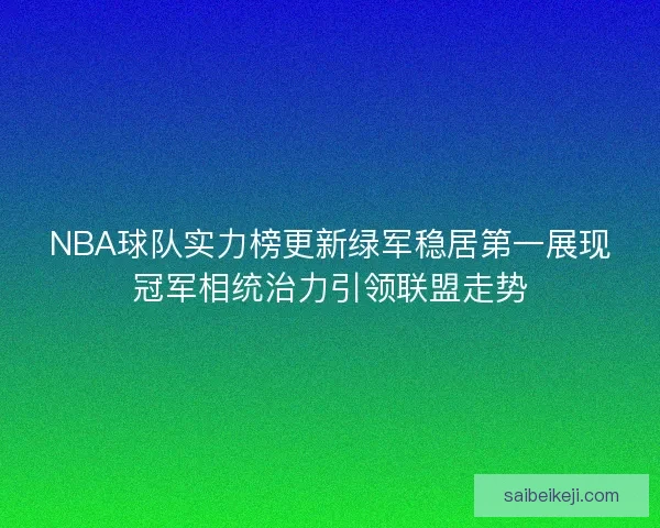 NBA球队实力榜更新绿军稳居第一展现冠军相统治力引领联盟走势