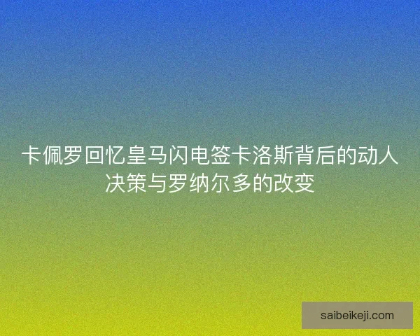 卡佩罗回忆皇马闪电签卡洛斯背后的动人决策与罗纳尔多的改变