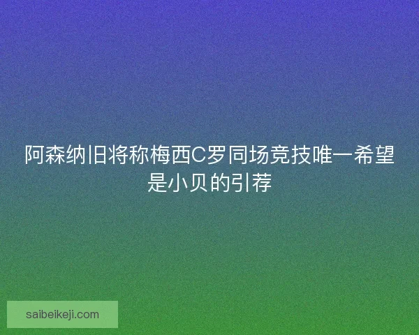 阿森纳旧将称梅西C罗同场竞技唯一希望是小贝的引荐