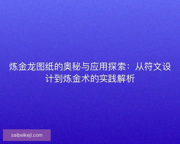 炼金龙图纸的奥秘与应用探索：从符文设计到炼金术的实践解析