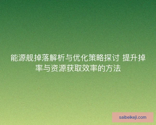 能源舰掉落解析与优化策略探讨 提升掉率与资源获取效率的方法