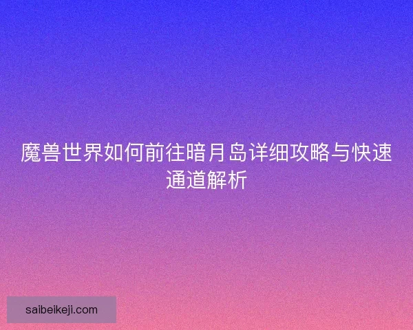 魔兽世界如何前往暗月岛详细攻略与快速通道解析