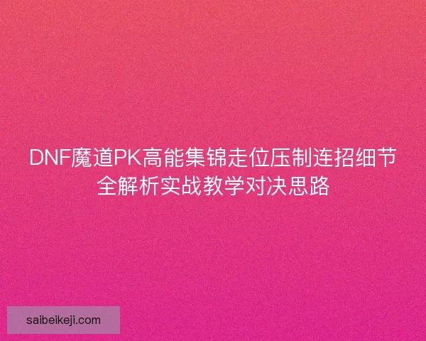 DNF魔道PK高能集锦走位压制连招细节全解析实战教学对决思路