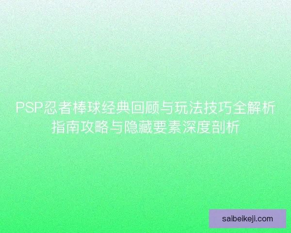 PSP忍者棒球经典回顾与玩法技巧全解析指南攻略与隐藏要素深度剖析