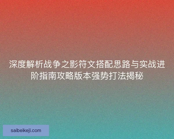 深度解析战争之影符文搭配思路与实战进阶指南攻略版本强势打法揭秘