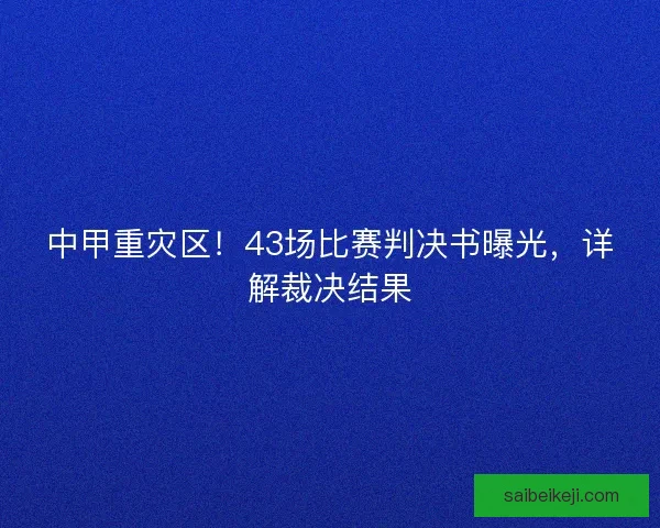中甲重灾区！43场比赛判决书曝光，详解裁决结果