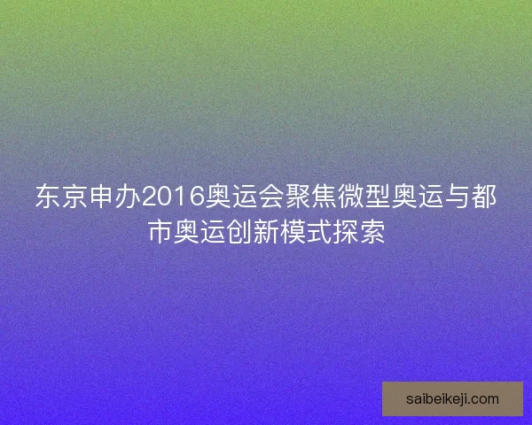东京申办2016奥运会聚焦微型奥运与都市奥运创新模式探索 东京申办2016奥运会聚焦微型奥运与都市奥运创新模式探索