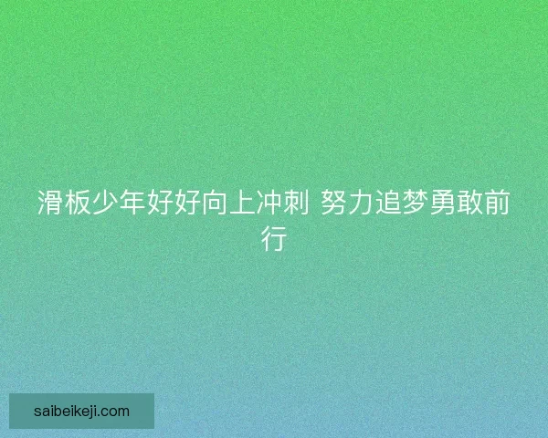 滑板少年好好向上冲刺 努力追梦勇敢前行 滑板少年好好向上冲刺 努力追梦勇敢前行