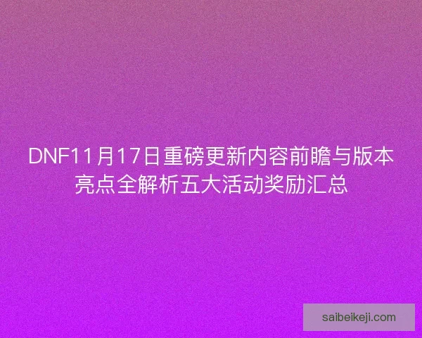 DNF11月17日重磅更新内容前瞻与版本亮点全解析五大活动奖励汇总
